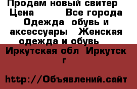 Продам новый свитер › Цена ­ 800 - Все города Одежда, обувь и аксессуары » Женская одежда и обувь   . Иркутская обл.,Иркутск г.